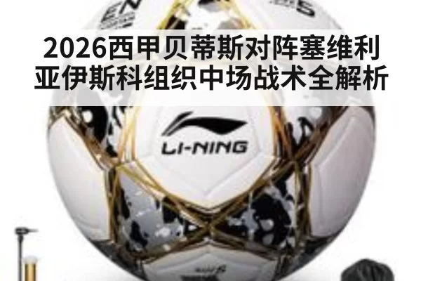 2026西甲贝蒂斯对阵塞维利亚伊斯科组织中场战术全解析