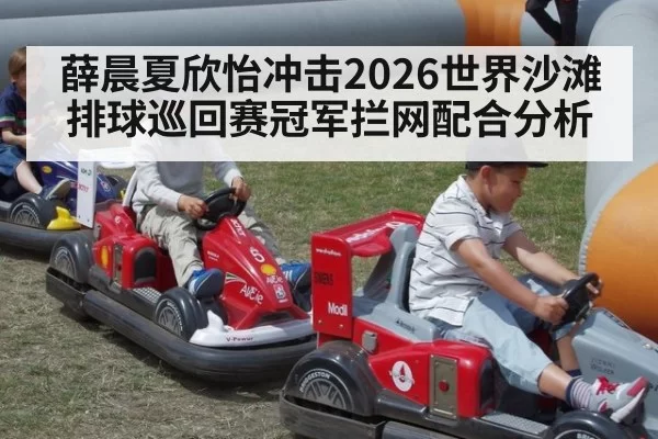 薛晨夏欣怡冲击2026世界沙滩排球巡回赛冠军拦网配合分析